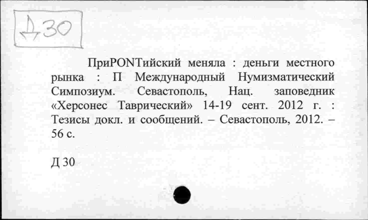 ﻿ПриРОМТийский меняла : деньги местного рынка : П Международный Нумизматический Симпозиум. Севастополь, Нац. заповедник «Херсонес Таврический» 14-19 сент. 2012 г. : Тезисы докл. и сообщений. — Севастополь, 2012. -56 с.
ДЗО